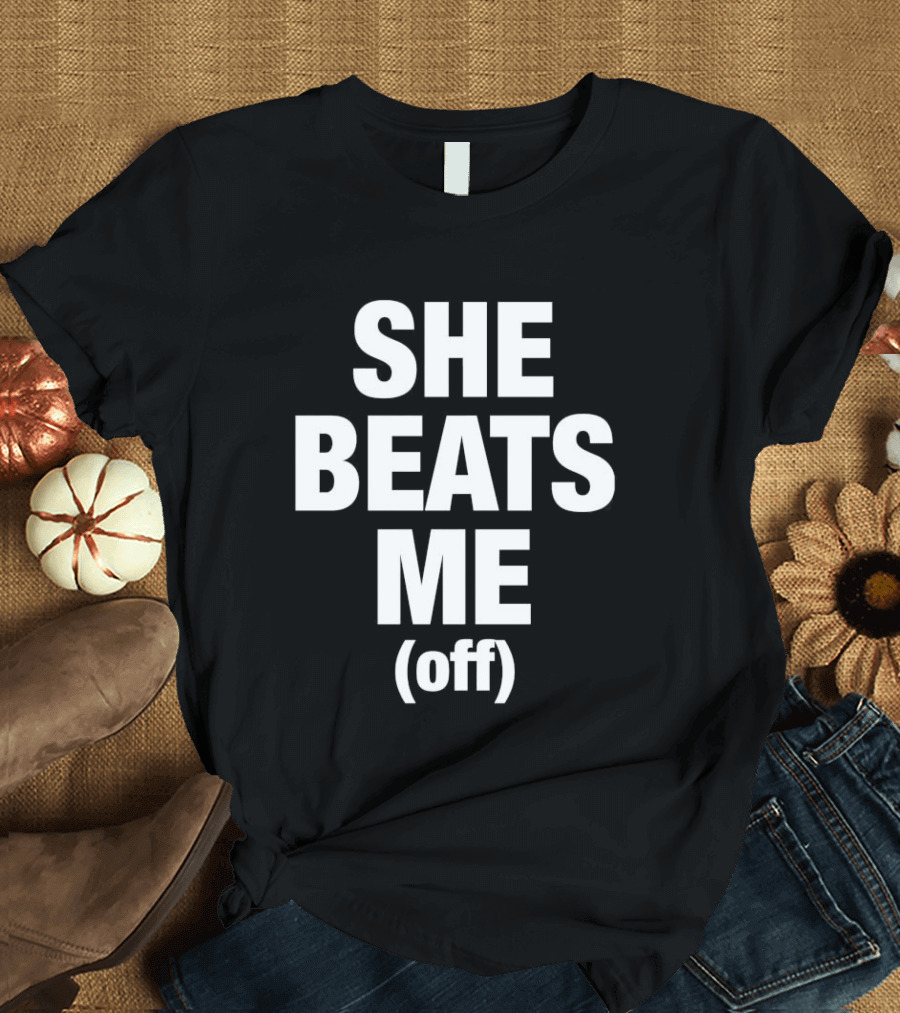She Beats Me Off T-Shirt