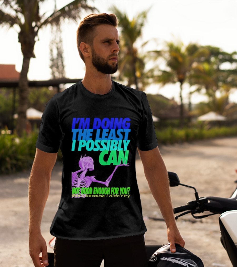 I'm Doing The Least I Possibly Can Hot Good Enough For You Skeleton T-Shirt
