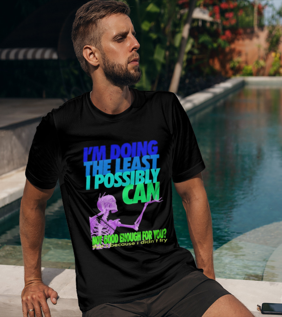 I'm Doing The Least I Possibly Can Hot Good Enough For You Skeleton T-Shirt