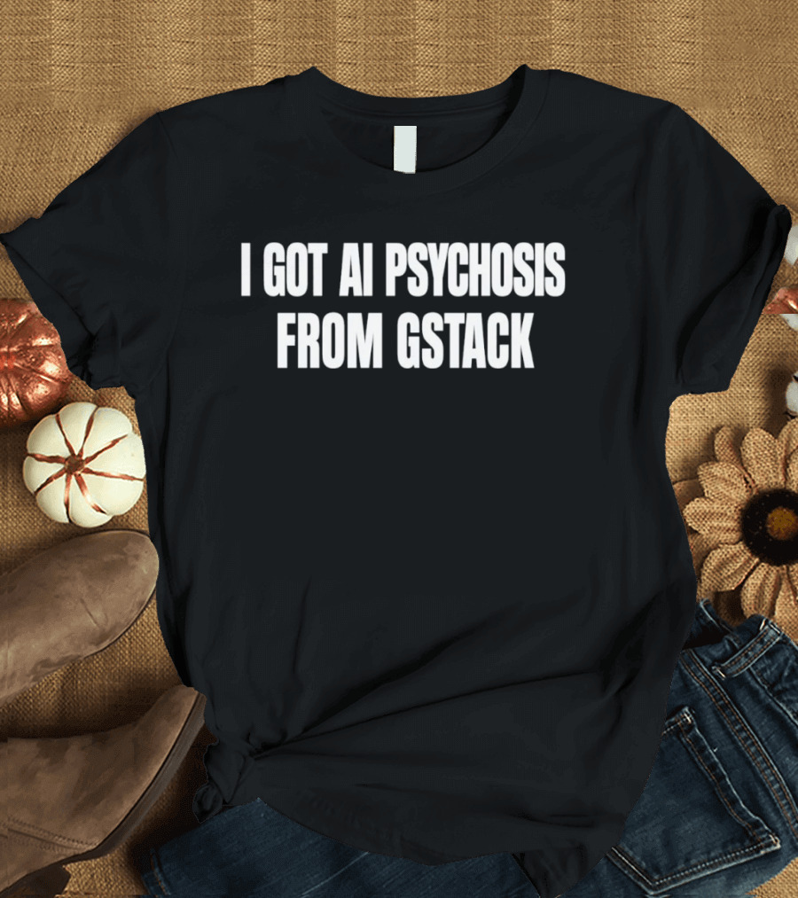 I Got Ai Psychosis From Gstack T-Shirt