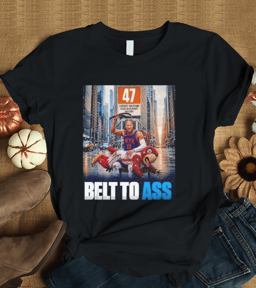 47 Largest Halftime Lead In Playoff History NYK 11 Belt To Ass 2026 T-Shirt