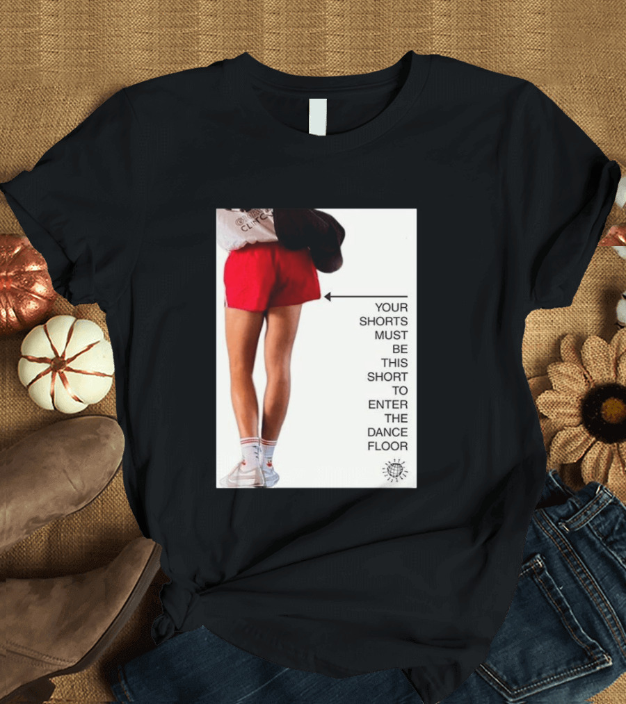 Your Shorts Must Be This Short To Enter The Dance Floor T-Shirt