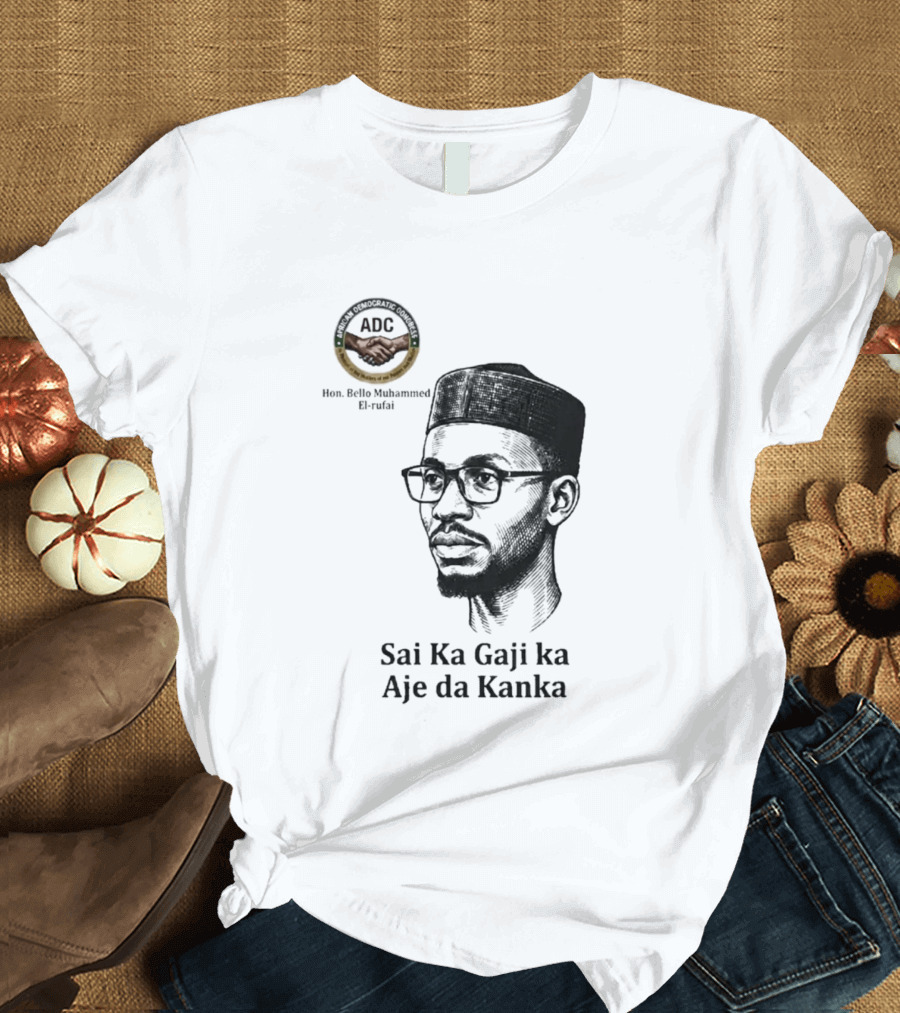 Hon Bello Muhammed El Rufai Sai Ka Gaji Ka Aje Da Kanka ADC T-Shirt