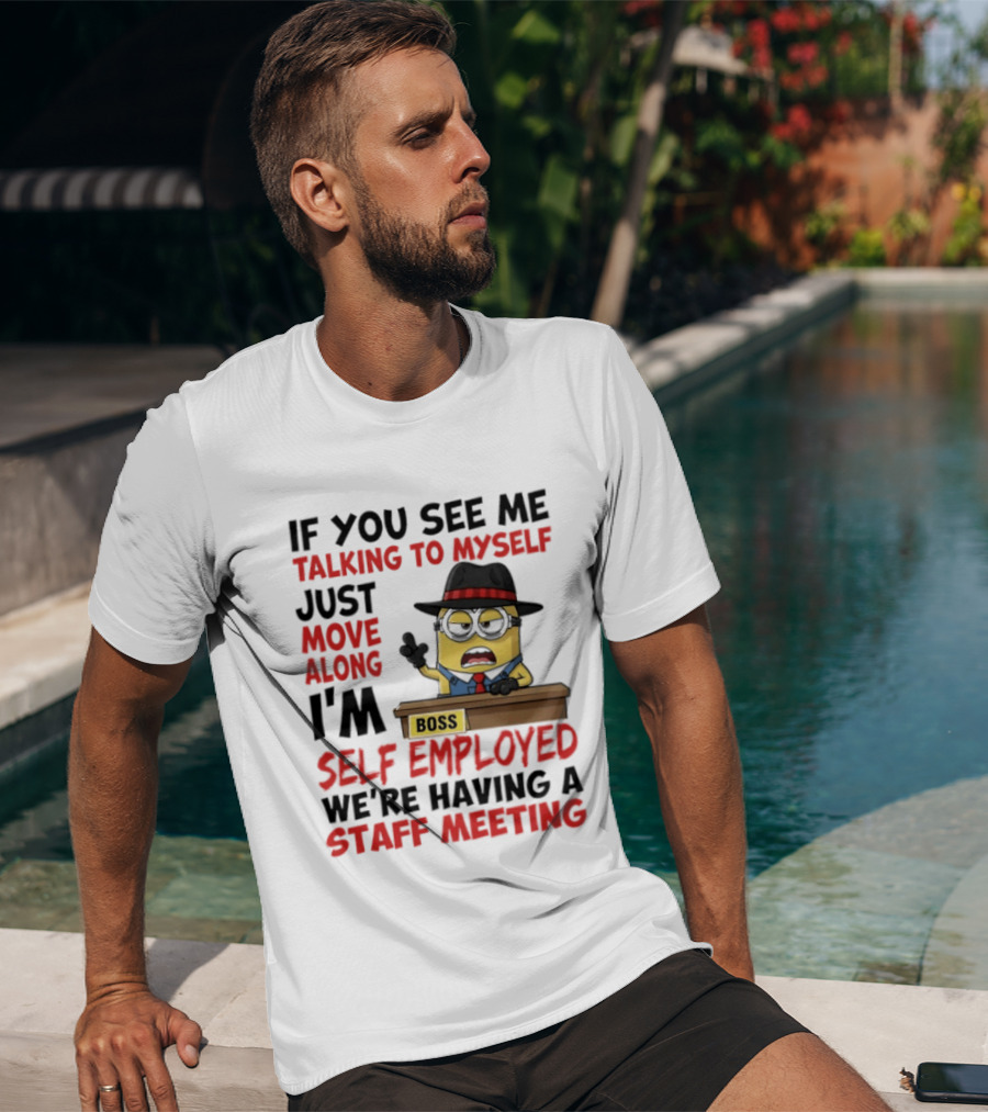 Boss Minions If You See Me Talking To Myself Just Move Along I'm Self Employed We're Having A Staff Meeting T-Shirt