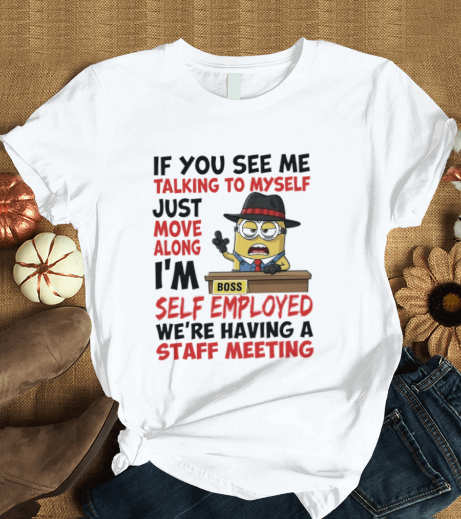 Boss Minions If You See Me Talking To Myself Just Move Along I'm Self Employed We're Having A Staff Meeting T-Shirt