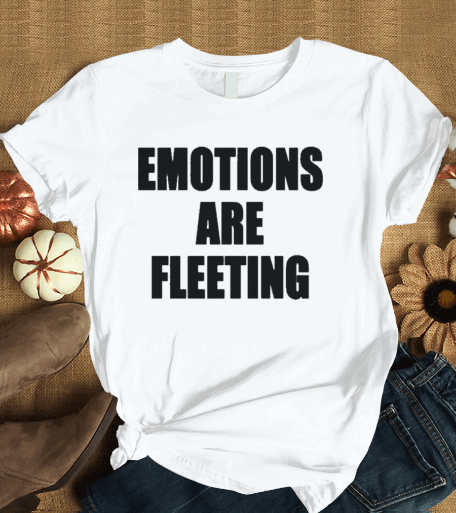 Emotions Are Fleeting T-Shirt