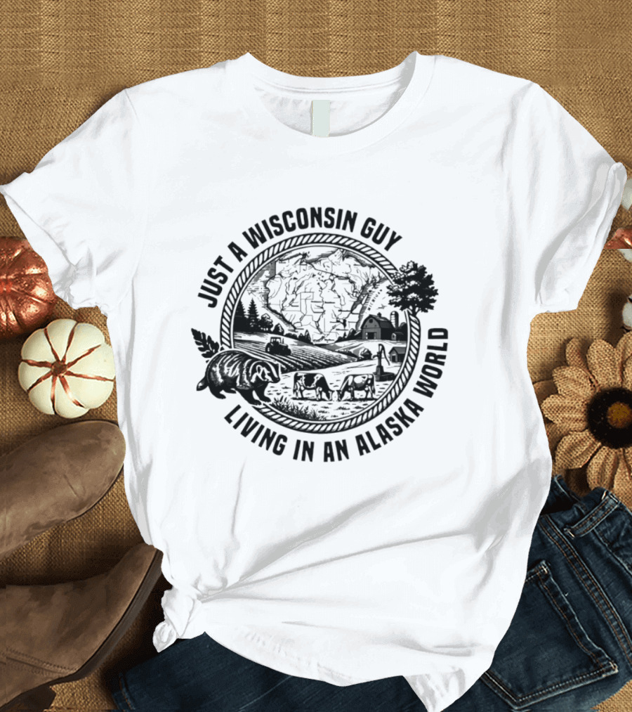 Just A Wisconsin Guy Living In An Alaska World With Farm And Bears T-Shirt