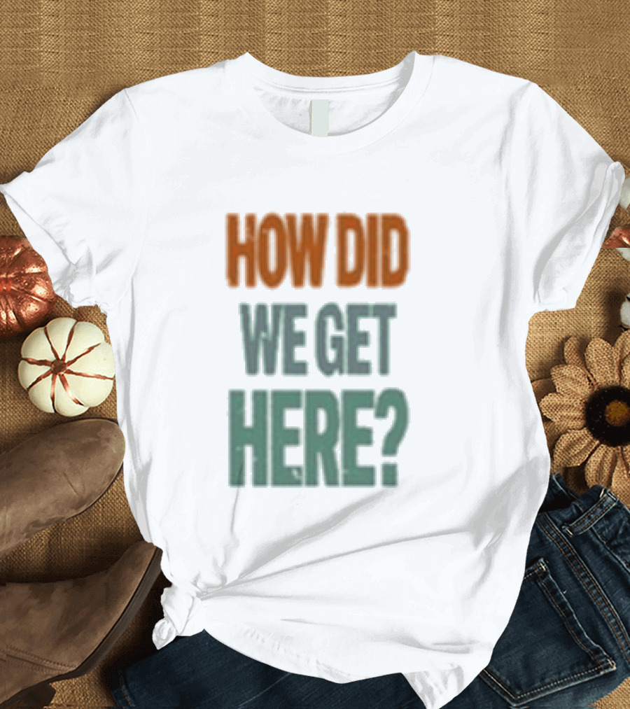 How Did We Get Here Louis Tomlinson T-Shirt