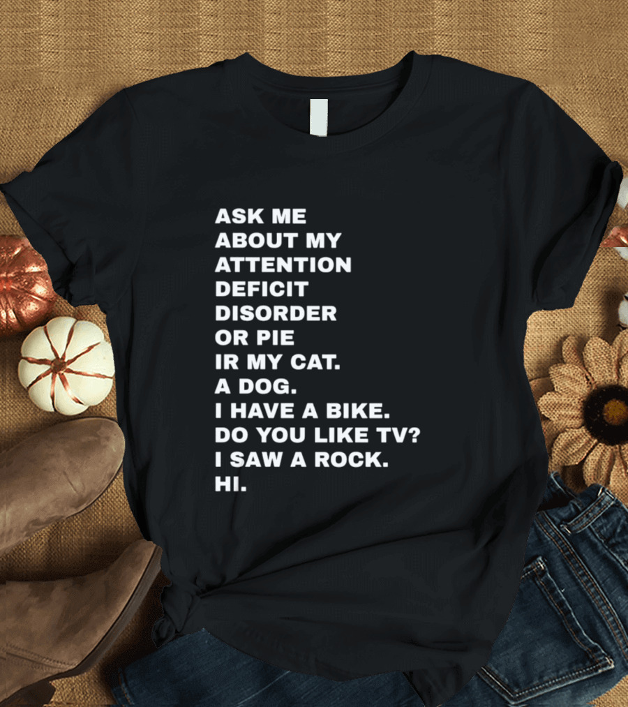 Ask Me About My Attention Deficit Disorder Or Pie Or Cat Dog Bike TV Rock Hi T-Shirt