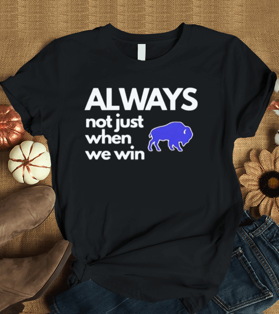 Buffalo Bills Always Not Just When We Win Blue Buffalo T-Shirt