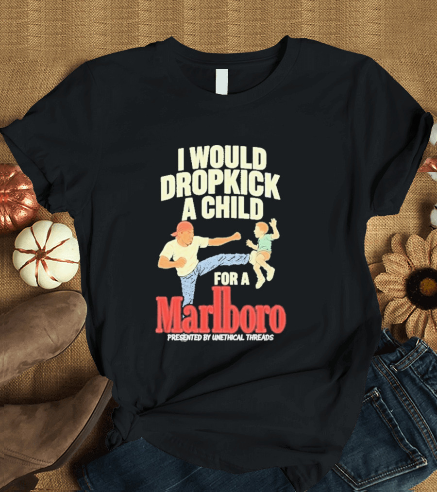 I Would Dropkick A Child For A Marlboro Presented By Unethical Threads T-Shirt