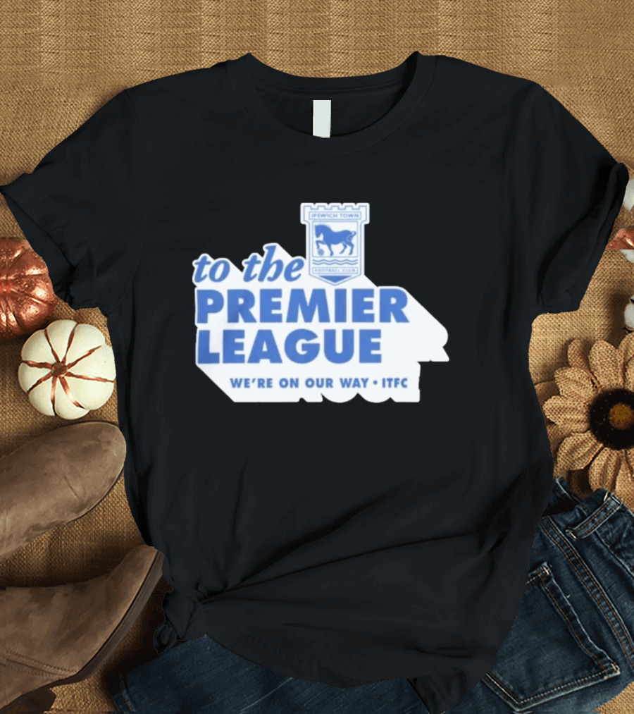 Ipswich Town Football Club To The Premier League We're On Our Way ITFC T-Shirt