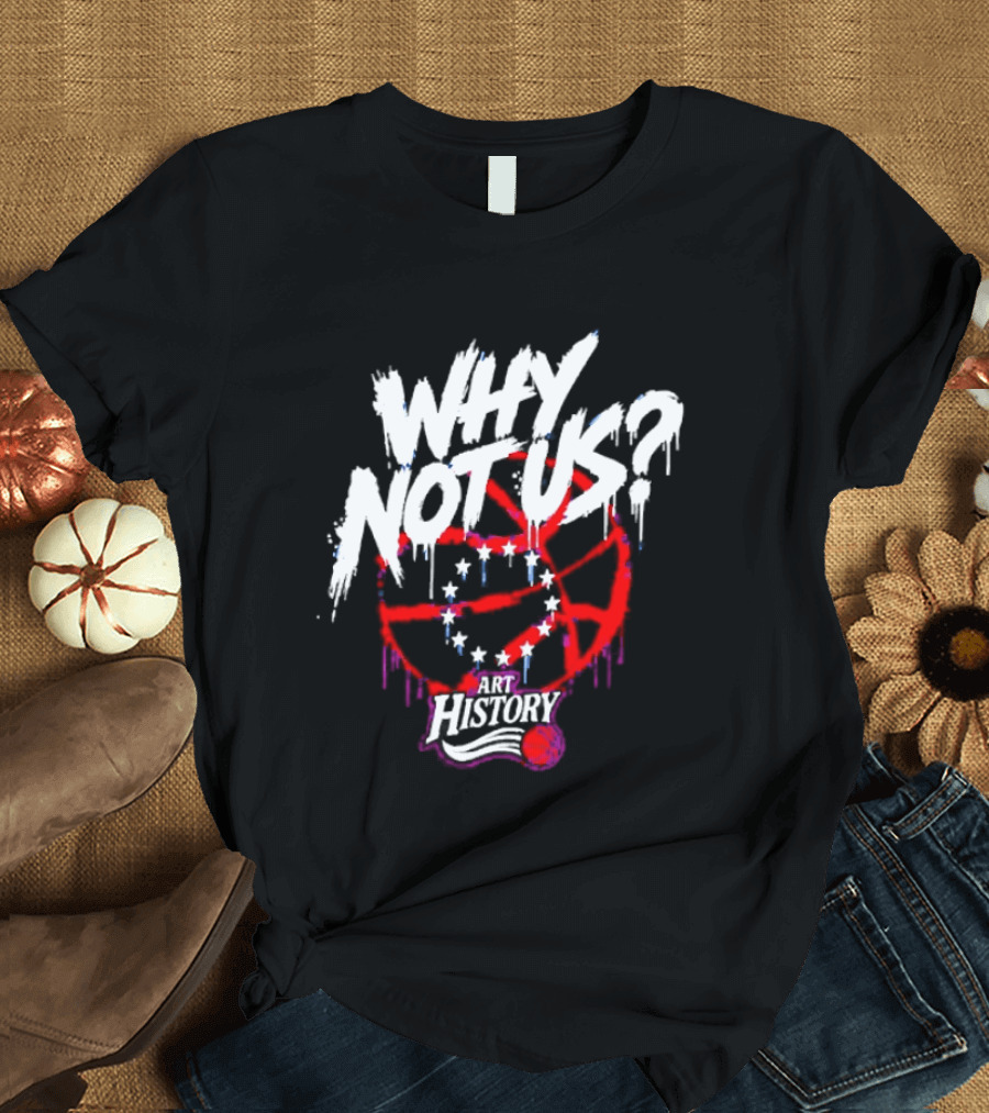 Why Not Us Philadelphia 76ers NBA History Dripping Basketball T-Shirt