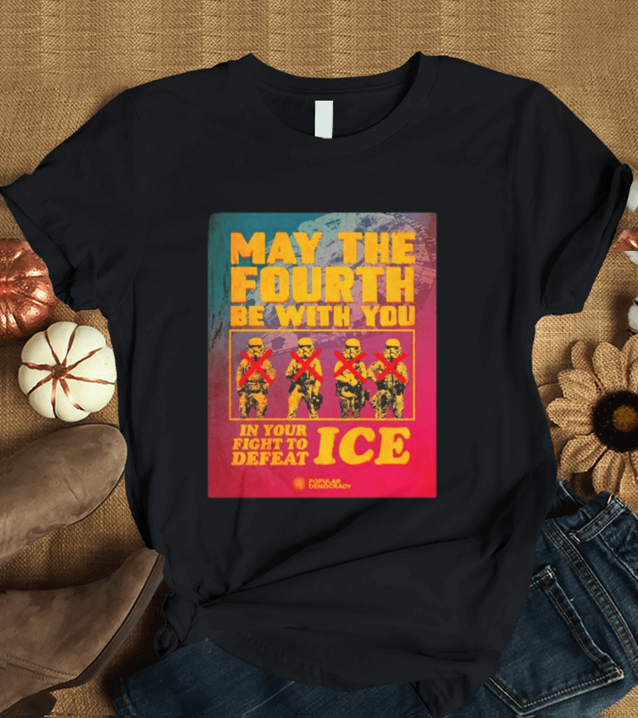 May The Fourth Be With You In Your Fight To Defeat ICE Popular Democracy T-Shirt