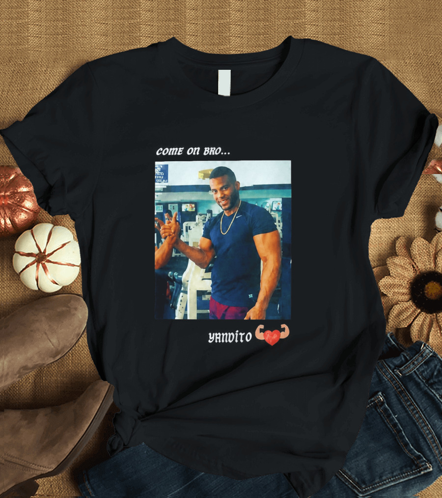 Come On Bro Yandy Díaz Yandalorito Gym Motivation T-Shirt