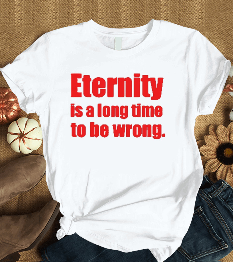 Eternity Is A Long Time To Be Wrong Bold Red T-Shirt