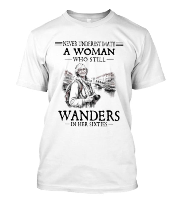 Never Underestimate A Woman Who Still Wanders In Her Sixties Adventure Journey T-Shirt