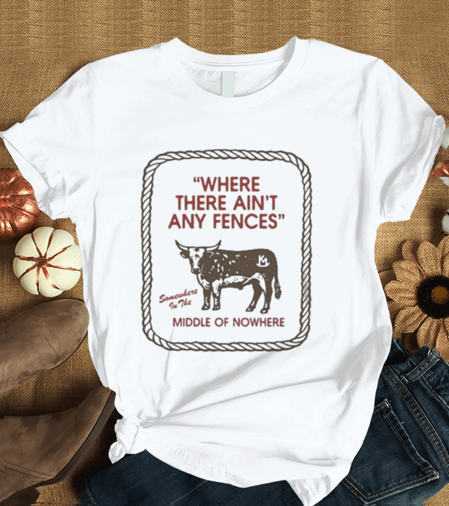 Where There Ain't Any Fences Middle Of Nowhere Cow Branding T-Shirt