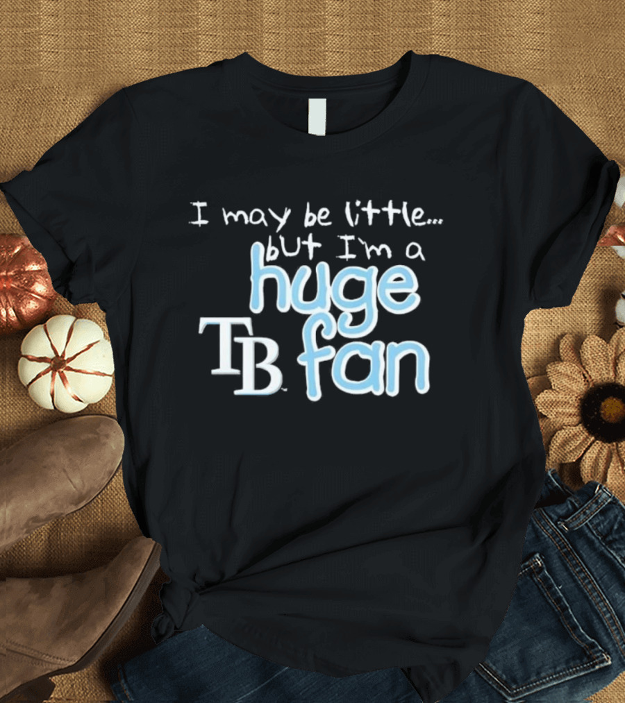 I May Be Little But I'm A Huge Tampa Bay Rays TB Fan T-Shirt