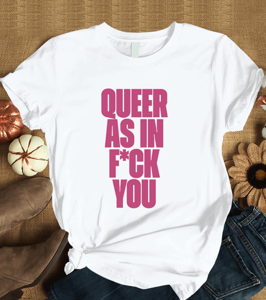 Queer As In Fuck You T-Shirt