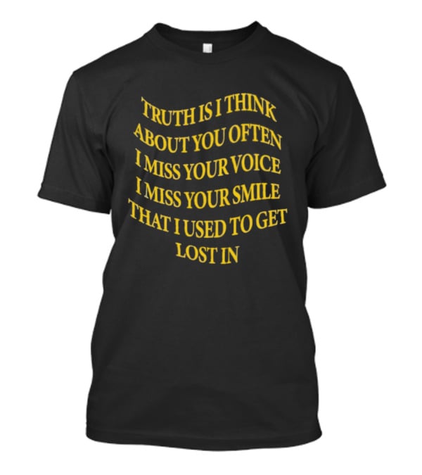 Truth Is I Think About You Often I Miss Your Voice I Miss Your Smile That I Used To Get Lost T-Shirt