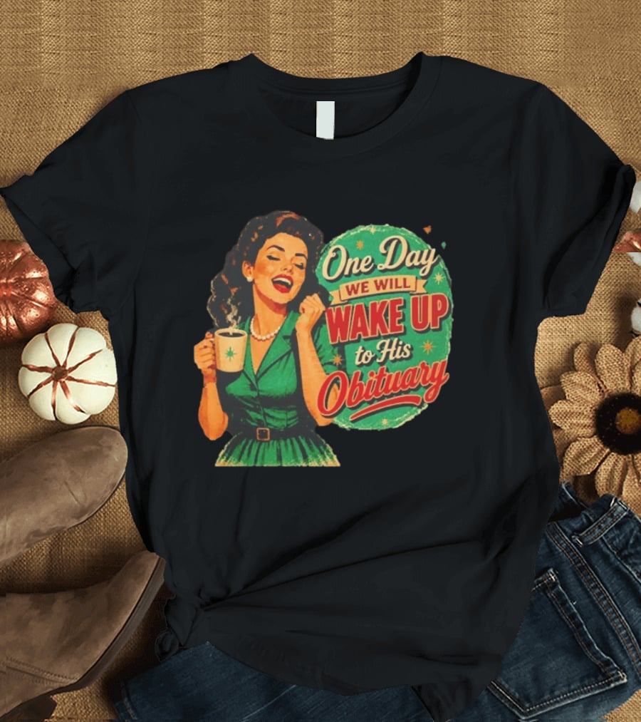 One Day We Will Wake Up To His Obituary Retro Happy Woman T-Shirt