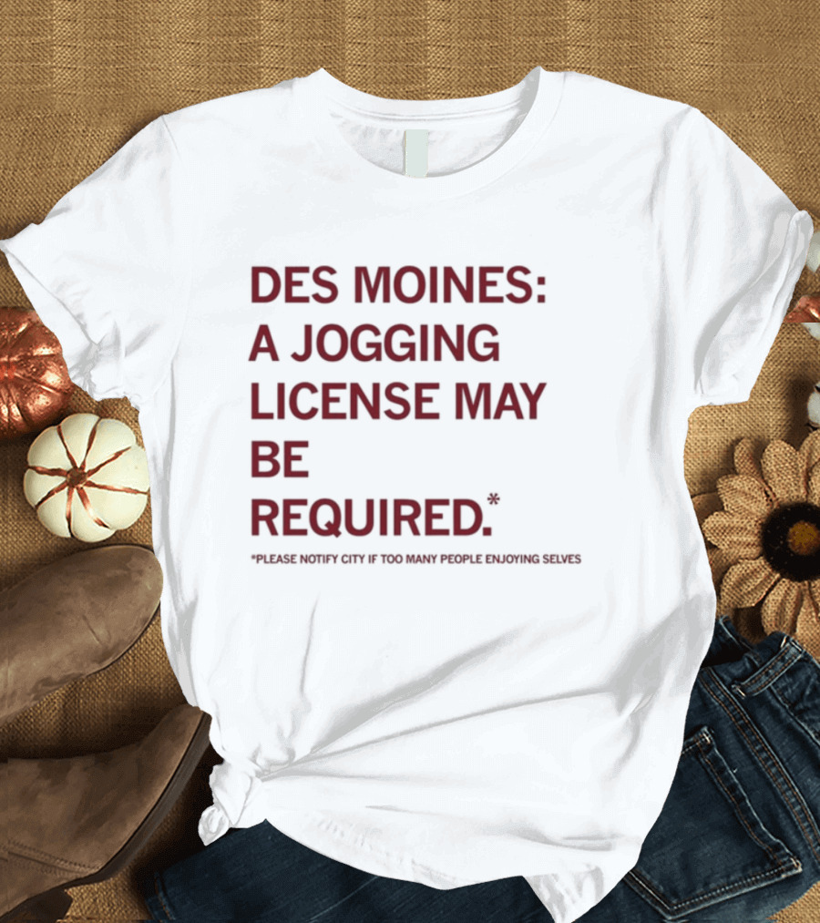 Des Moines Jogging License May Be Required Notify City If People Enjoying Selves T-Shirt