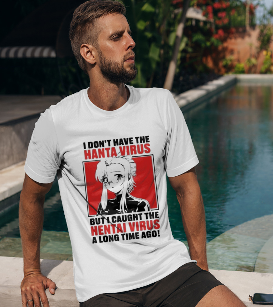 I Don't Have The Hanta Virus But I Caught The Hentai Virus A Long Time Ago Anime T-Shirt