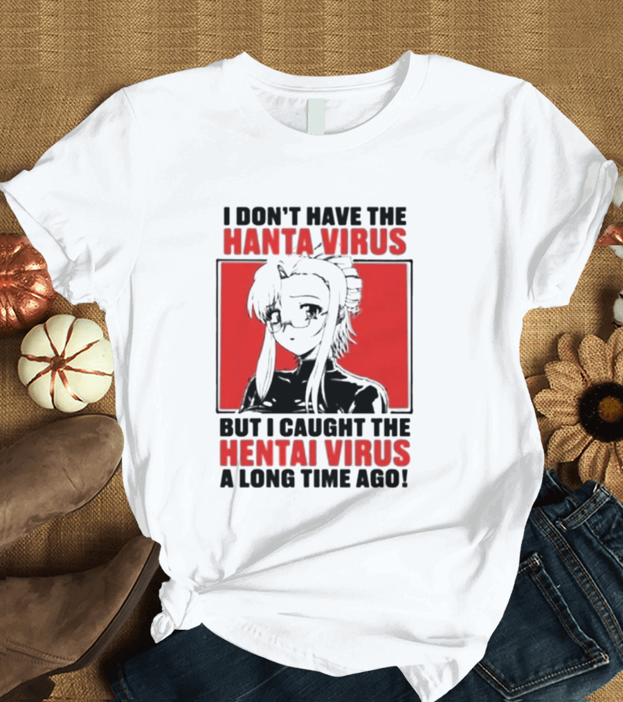 I Don't Have The Hanta Virus But I Caught The Hentai Virus A Long Time Ago Anime T-Shirt