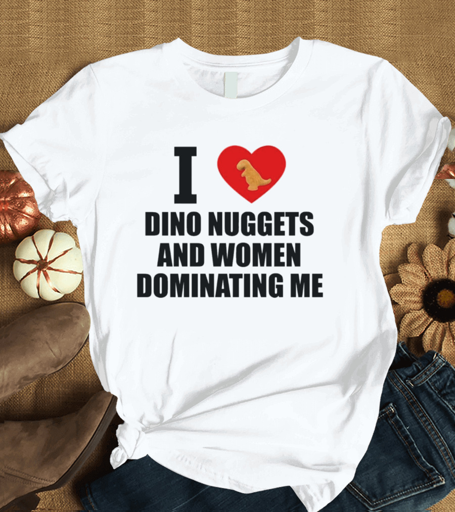 I Love Dino Nuggets Heart Women Dominating Me T-Shirt