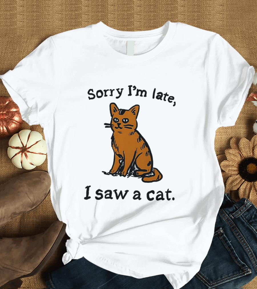 Sorry I'm Late I Saw A Cat Cute Funny Cat Lover's Phrase T-Shirt