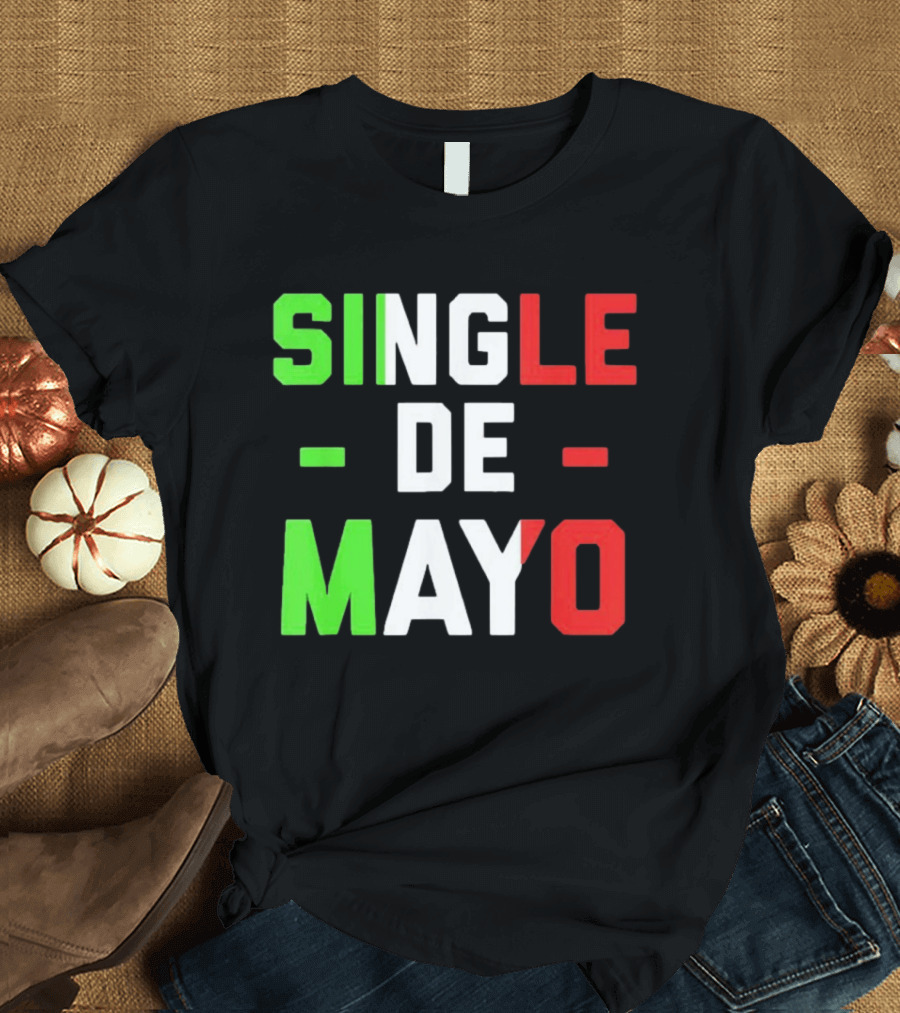 Single De Mayo Mexican Flag Colors Cinco De Mayo Humor T-Shirt