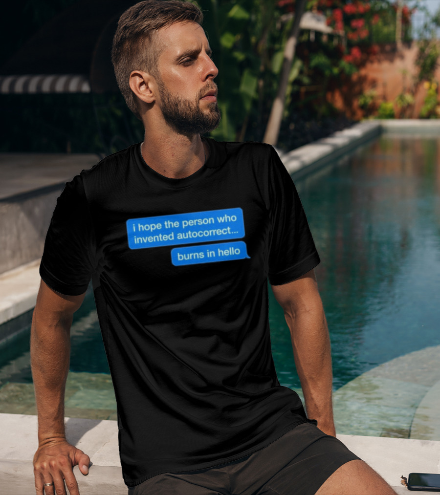 I Hope The Person Who Invented Autocorrect Burns In Hello T-Shirt