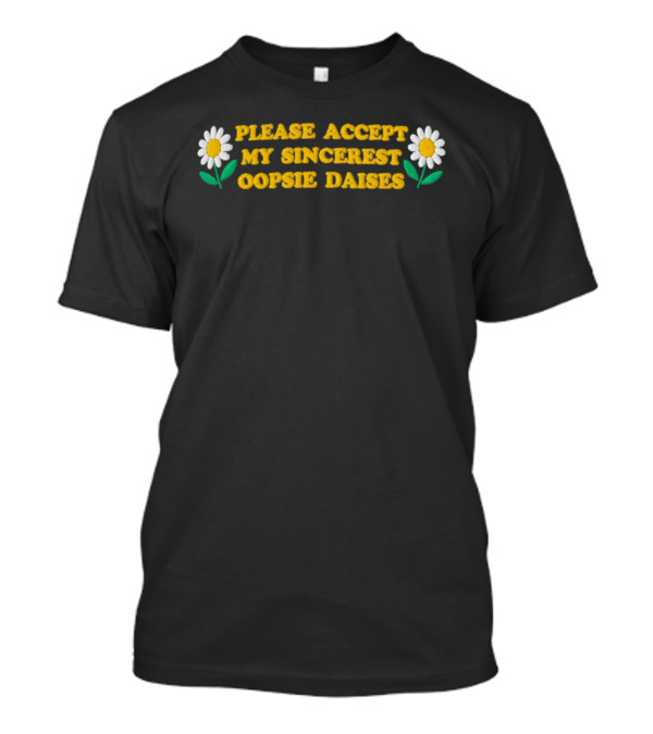 Please Accept My Sincerest Oopsie Daisies With Embroidered Daisy Flower Motif T-Shirt