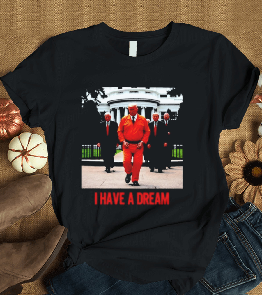 Donald Trump Prisoner I Have A Dream Orange Jumpsuit White House T-Shirt