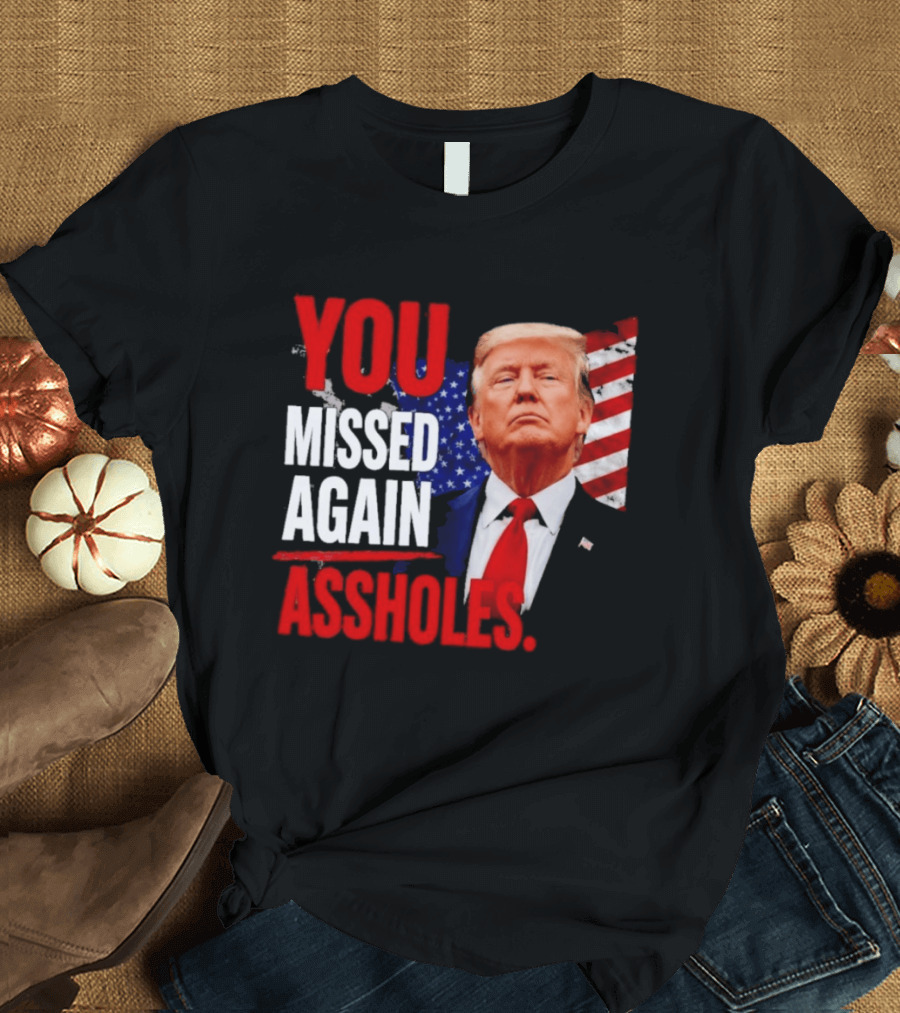 You Missed Again Assholes Trump American Flag T-Shirt