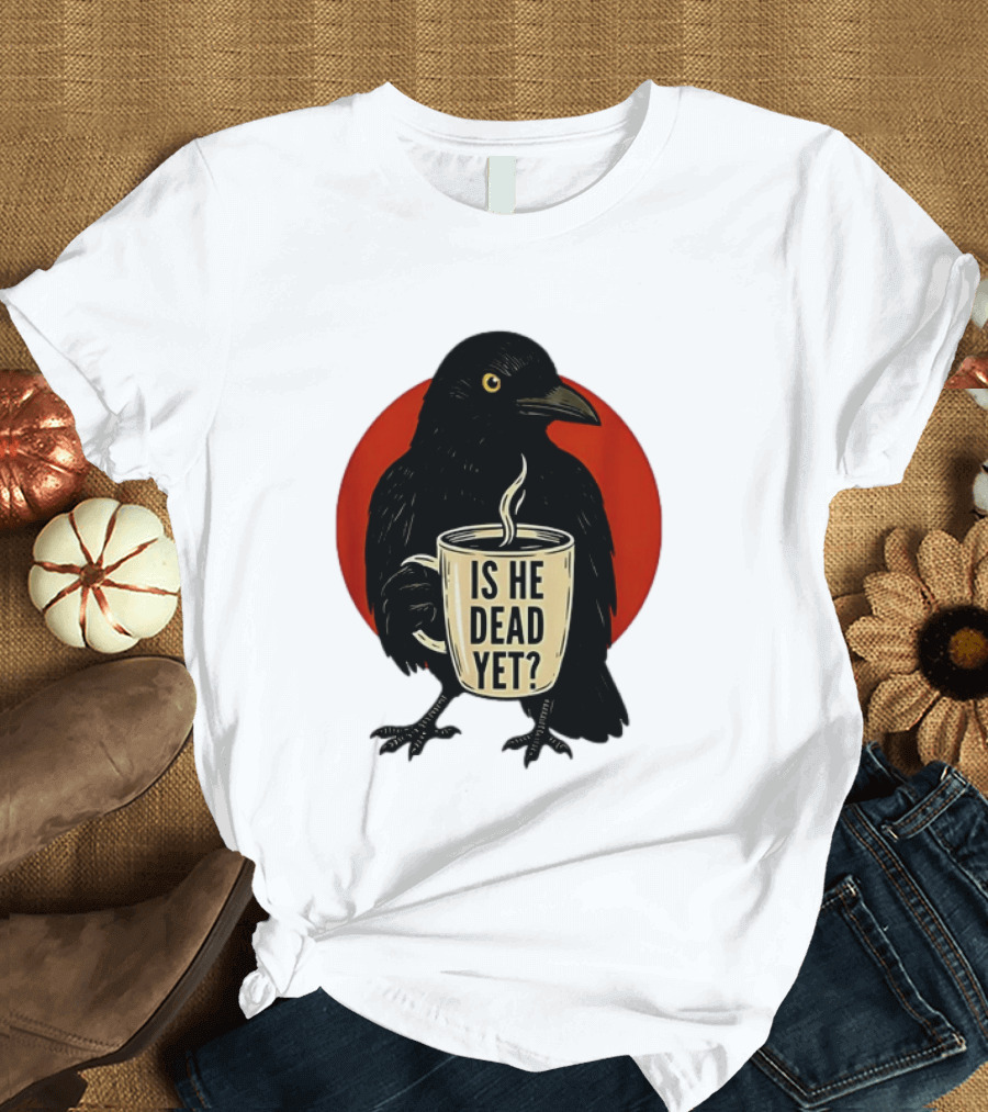 Dark Crow Raven Bird Is He Dead Yet Coffee T-Shirt