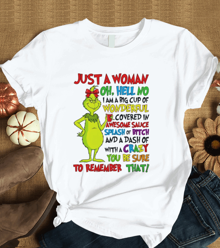 Grinch Just A Woman Oh Hell No I Am A Big Cup Of Wonderful Covered In Awesome Sauce Splash Of Bitch Dash Of Crazy Be Sure To Remember That T-Shirt