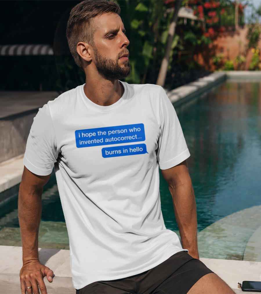 I Hope The Person Who Invented Autocorrect Burns In Hello T-Shirt
