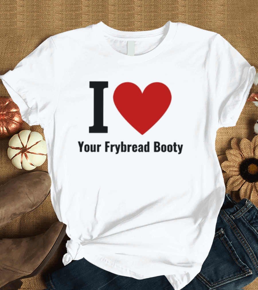 I Love Your Frybread Booty T-Shirt