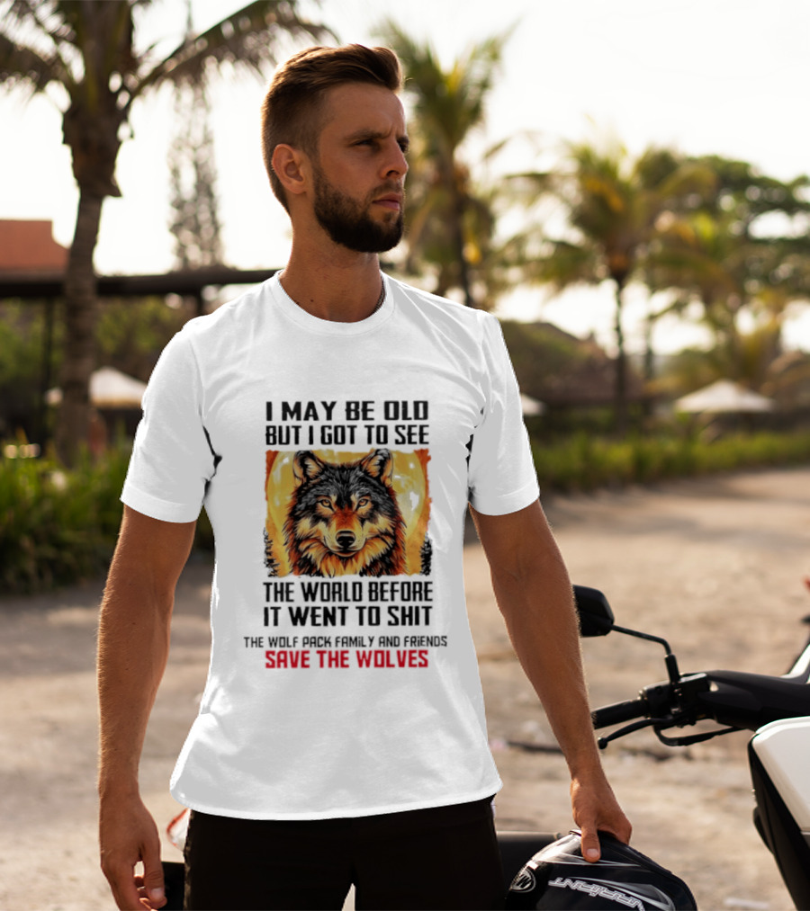 I May Be Old But I Got To See The World Before It Went To Shit Wolf Pack Family And Friends Save The Wolves T-Shirt
