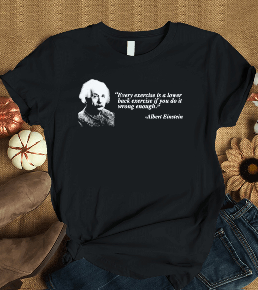 Albert Einstein Every Exercise Is A Lower Back Exercise If You Do It Wrong Enough T-Shirt