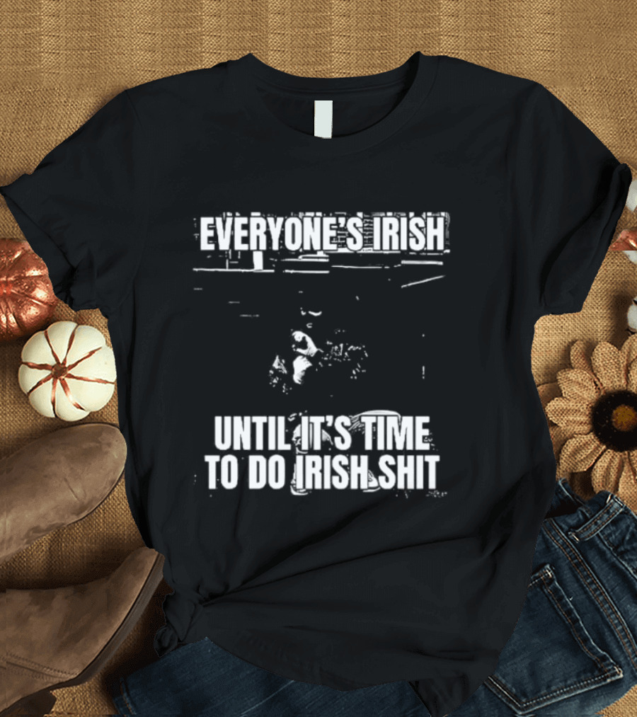 Everyone's Irish Until It's Time To Do Irish Shit Funny St. Patrick's Day T-Shirt