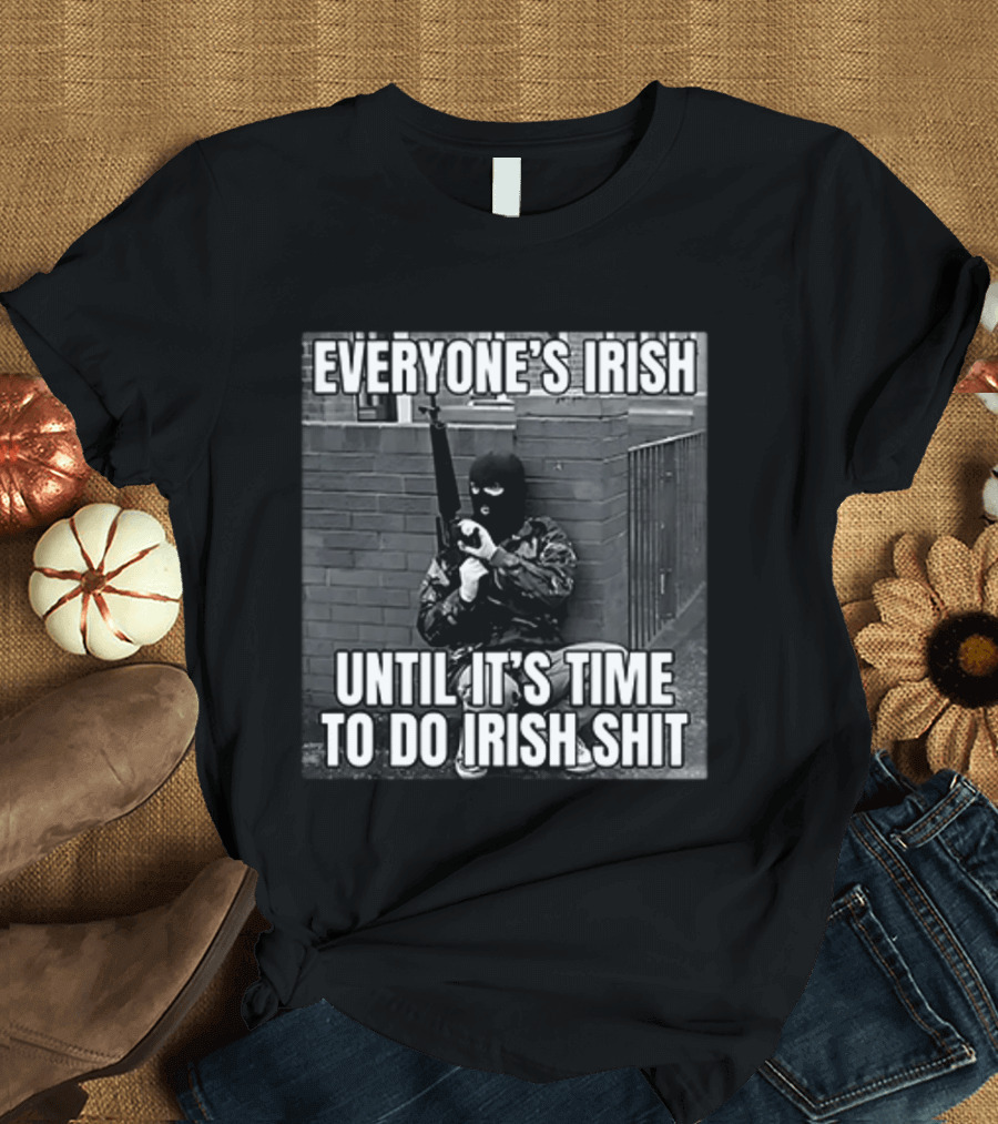 Everyone's Irish Until It's Time To Do Irish Shit With Armed Masked Figure T-Shirt