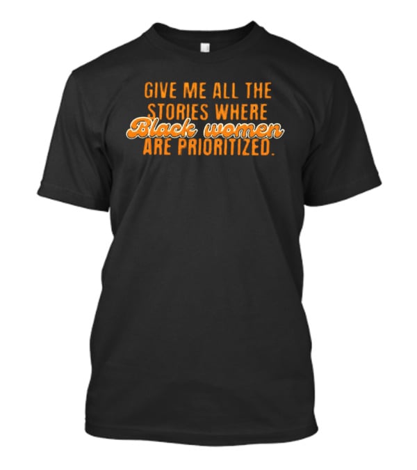 Give Me All The Stories Where Black Women Are Prioritized T-Shirt