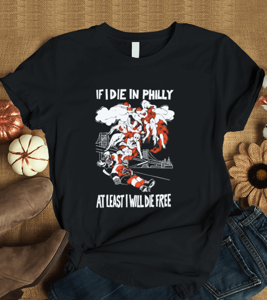 Philadelphia Flyers If I Die In Philly At Least I Will Die Free Hockey Spirit T-Shirt