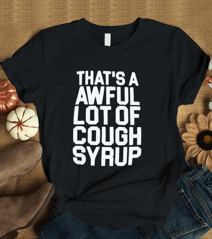 That's A Awful Lot Of Cough Syrup T-Shirt