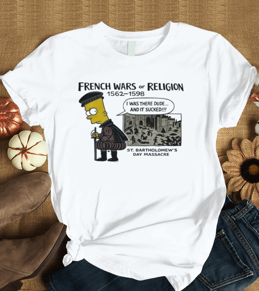 Bart Simpson French Wars Of Religion 1562 1598 St. Bartholomew's Day Massacre I Was There Dude And It Sucked T-Shirt