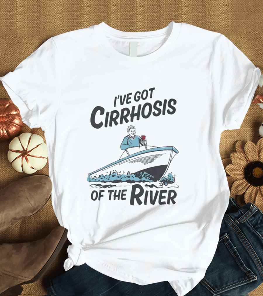 I've Got Cirrhosis Of The River Boatman With Red Cup T-Shirt
