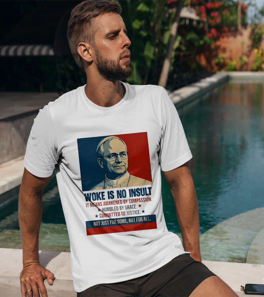 Leo XIV Woke Is No Insult Awakened By Compassion Humbled By Grace Committed To Justice Not Just For Some But For All T-Shirt